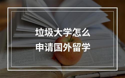 垃圾大学怎么申请国外留学