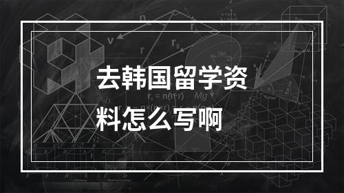 去韩国留学资料怎么写啊