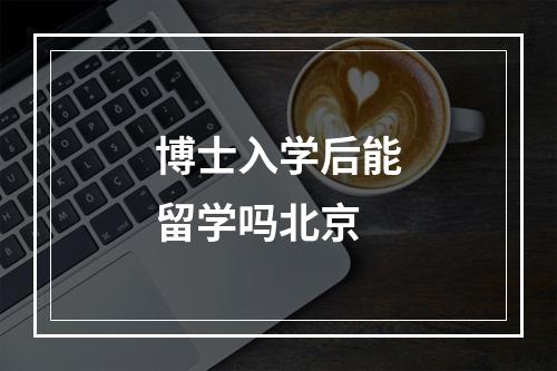 博士入学后能留学吗北京