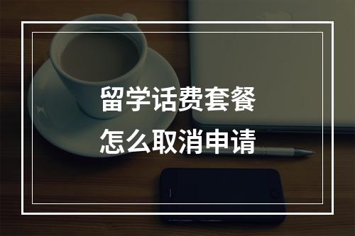 留学话费套餐怎么取消申请