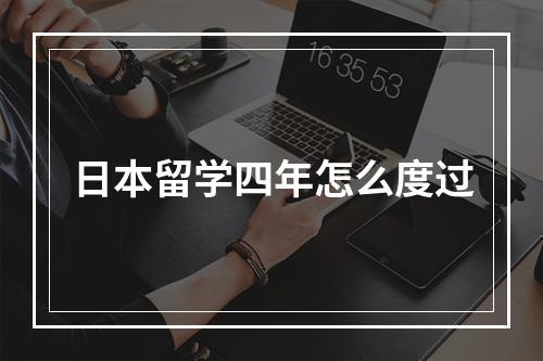 日本留学四年怎么度过