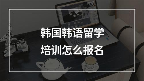 韩国韩语留学培训怎么报名