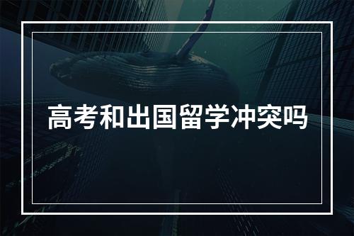 高考和出国留学冲突吗