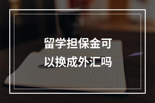 留学担保金可以换成外汇吗