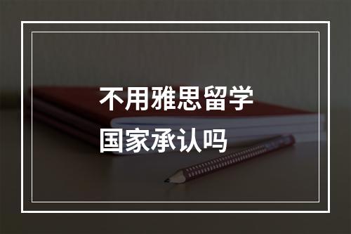 不用雅思留学国家承认吗