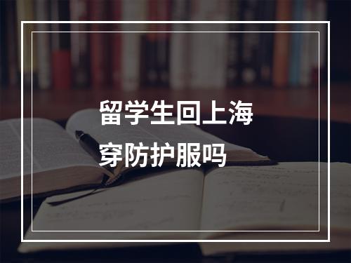 留学生回上海穿防护服吗