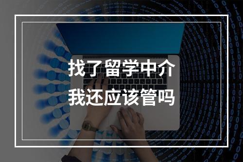 找了留学中介我还应该管吗