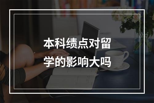 本科绩点对留学的影响大吗