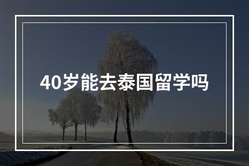 40岁能去泰国留学吗