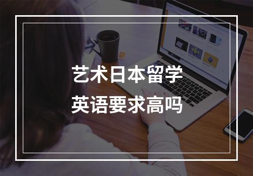 艺术日本留学英语要求高吗