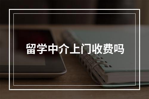 留学中介上门收费吗