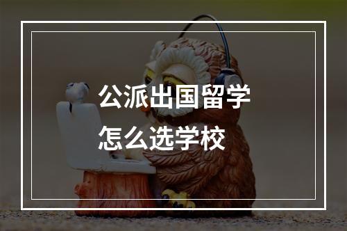 公派出国留学怎么选学校