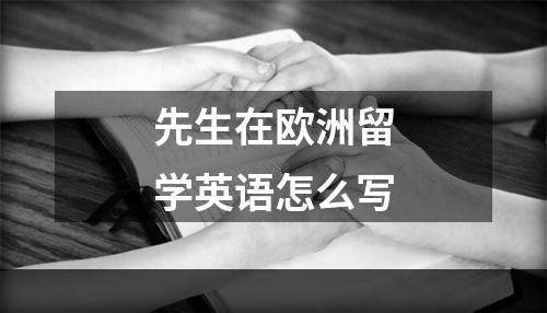 先生在欧洲留学英语怎么写