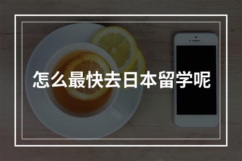 怎么最快去日本留学呢