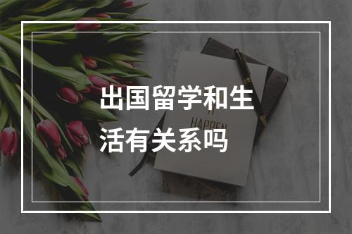 出国留学和生活有关系吗