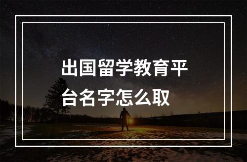 出国留学教育平台名字怎么取