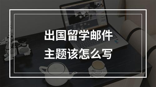 出国留学邮件主题该怎么写