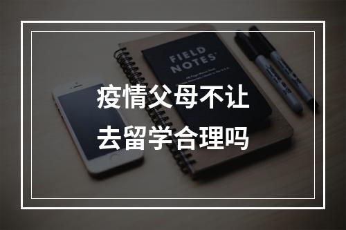 疫情父母不让去留学合理吗