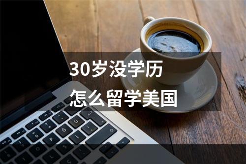 30岁没学历怎么留学美国