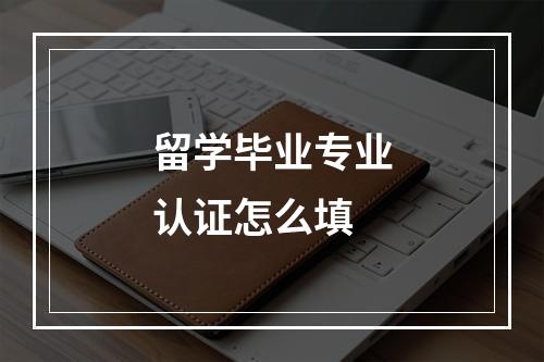 留学毕业专业认证怎么填