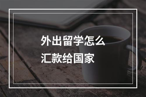 外出留学怎么汇款给国家