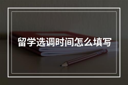 留学选调时间怎么填写