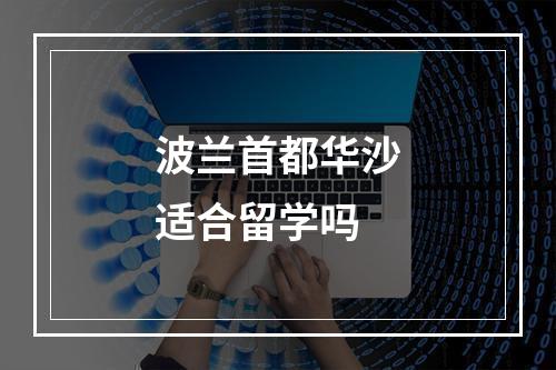 波兰首都华沙适合留学吗