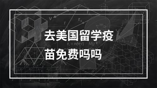 去美国留学疫苗免费吗吗