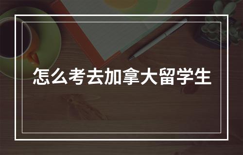 怎么考去加拿大留学生