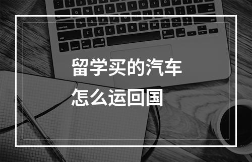 留学买的汽车怎么运回国