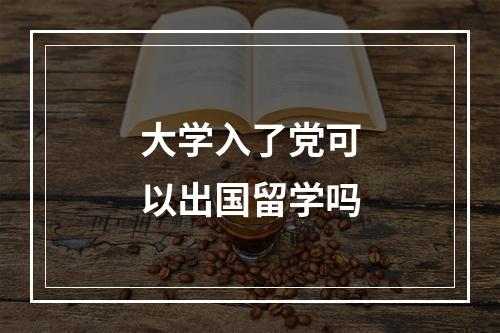 大学入了党可以出国留学吗