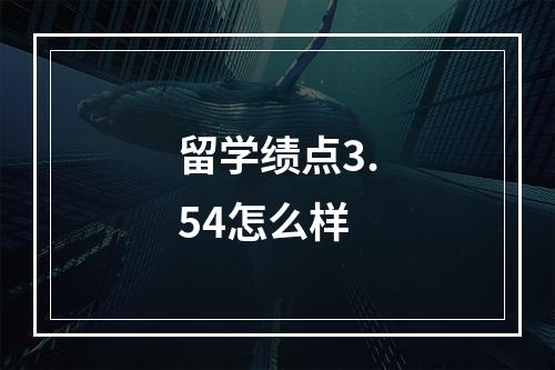 留学绩点3.54怎么样