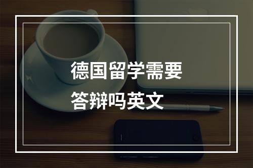 德国留学需要答辩吗英文