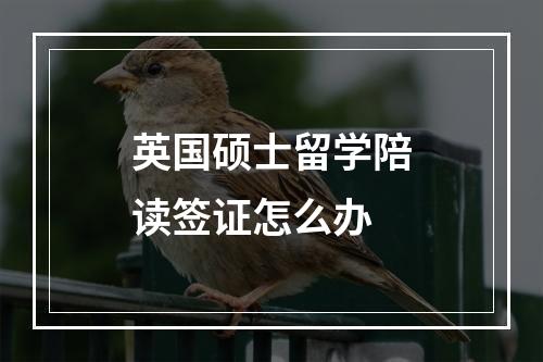 英国硕士留学陪读签证怎么办