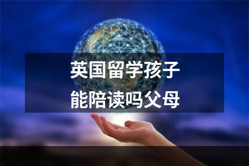 英国留学孩子能陪读吗父母