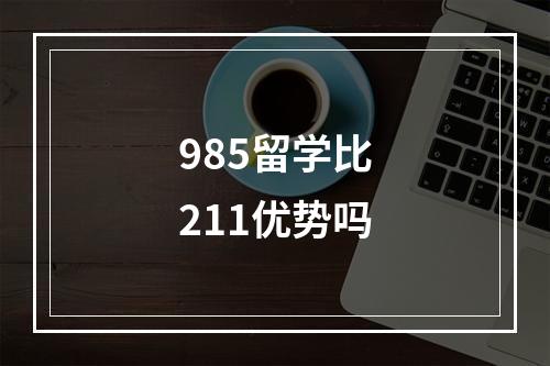 985留学比211优势吗