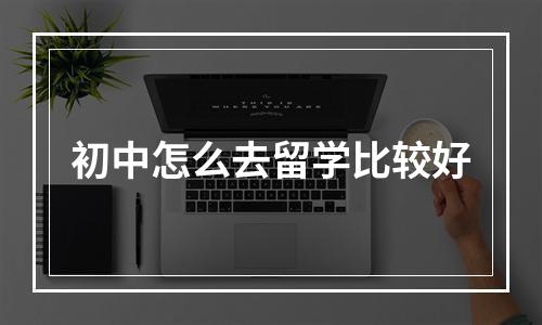 初中怎么去留学比较好