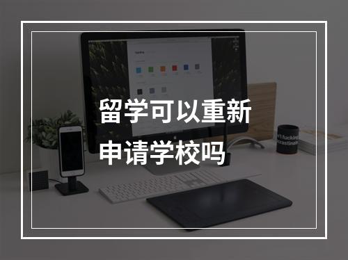 留学可以重新申请学校吗