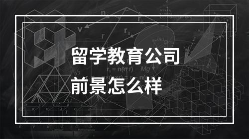 留学教育公司前景怎么样