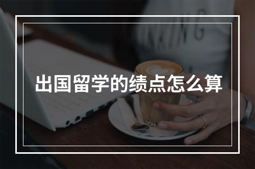 出国留学的绩点怎么算