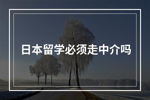 日本留学必须走中介吗