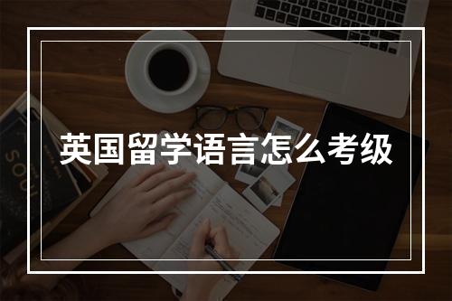 英国留学语言怎么考级