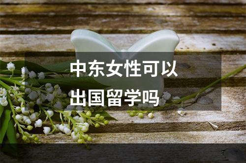 中东女性可以出国留学吗