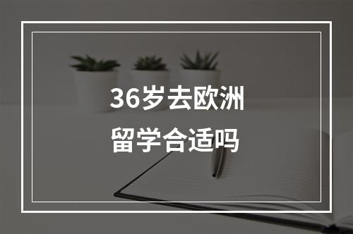 36岁去欧洲留学合适吗