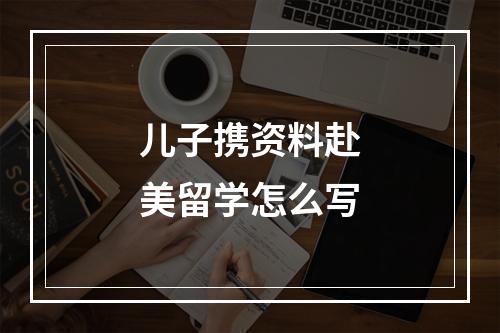 儿子携资料赴美留学怎么写