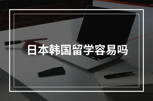 日本韩国留学容易吗