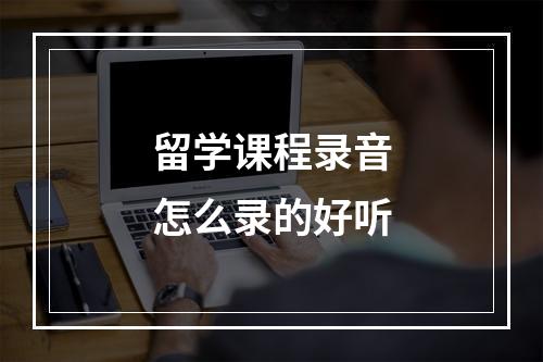 留学课程录音怎么录的好听