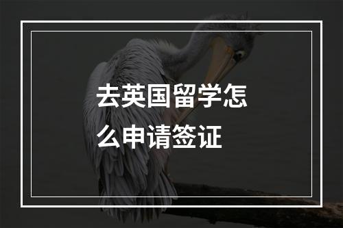 去英国留学怎么申请签证