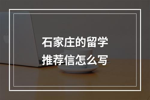 石家庄的留学推荐信怎么写