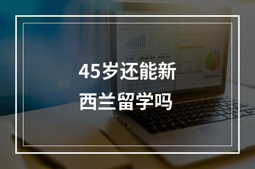 45岁还能新西兰留学吗